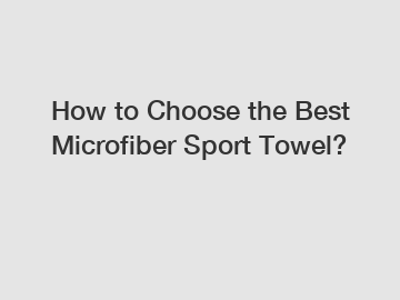 How to Choose the Best Microfiber Sport Towel?