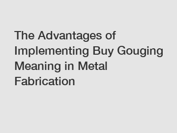 The Advantages of Implementing Buy Gouging Meaning in Metal Fabrication