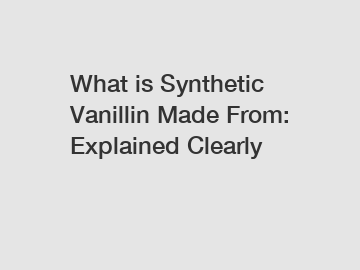 What is Synthetic Vanillin Made From: Explained Clearly