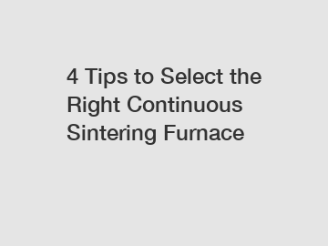 4 Tips to Select the Right Continuous Sintering Furnace