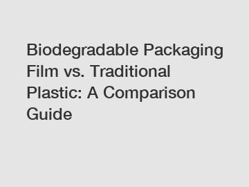 Biodegradable Packaging Film vs. Traditional Plastic: A Comparison Guide
