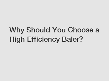 Why Should You Choose a High Efficiency Baler?