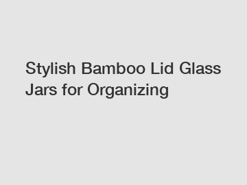 Stylish Bamboo Lid Glass Jars for Organizing