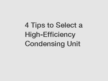 4 Tips to Select a High-Efficiency Condensing Unit