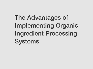 The Advantages of Implementing Organic Ingredient Processing Systems