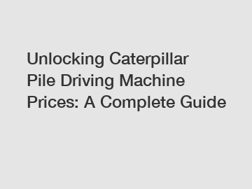 Unlocking Caterpillar Pile Driving Machine Prices: A Complete Guide