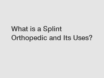 What is a Splint Orthopedic and Its Uses?