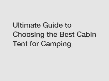 Ultimate Guide to Choosing the Best Cabin Tent for Camping