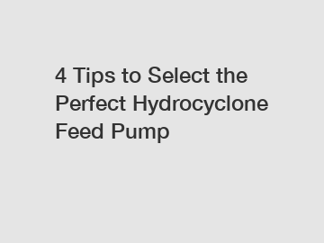 4 Tips to Select the Perfect Hydrocyclone Feed Pump