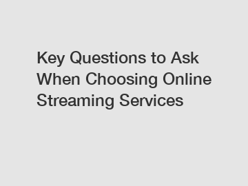 Key Questions to Ask When Choosing Online Streaming Services