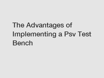 The Advantages of Implementing a Psv Test Bench