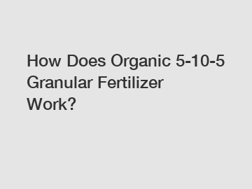 How Does Organic 5-10-5 Granular Fertilizer Work?