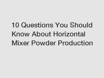 10 Questions You Should Know About Horizontal Mixer Powder Production