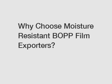 Why Choose Moisture Resistant BOPP Film Exporters?