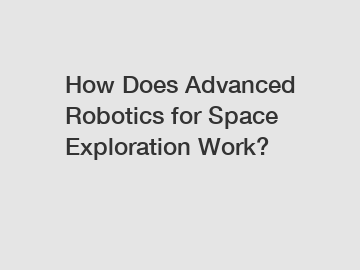 How Does Advanced Robotics for Space Exploration Work?