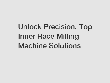 Unlock Precision: Top Inner Race Milling Machine Solutions