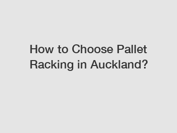How to Choose Pallet Racking in Auckland?