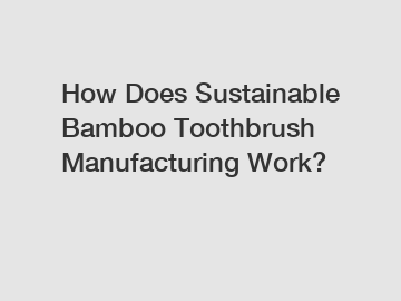 How Does Sustainable Bamboo Toothbrush Manufacturing Work?