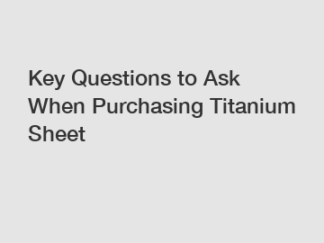 Key Questions to Ask When Purchasing Titanium Sheet