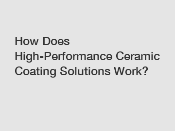 How Does High-Performance Ceramic Coating Solutions Work?