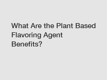 What Are the Plant Based Flavoring Agent Benefits?