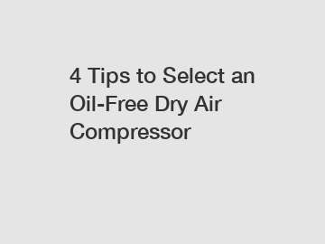 4 Tips to Select an Oil-Free Dry Air Compressor