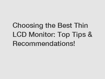 Choosing the Best Thin LCD Monitor: Top Tips & Recommendations!