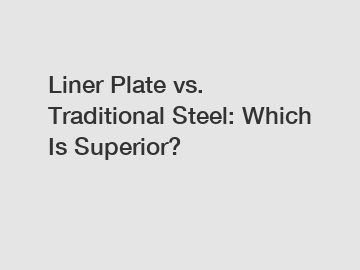 Liner Plate vs. Traditional Steel: Which Is Superior?