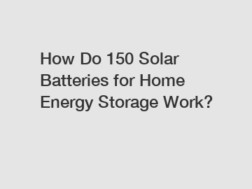 How Do 150 Solar Batteries for Home Energy Storage Work?