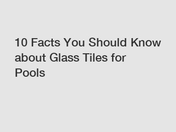 10 Facts You Should Know about Glass Tiles for Pools