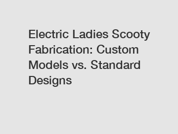 Electric Ladies Scooty Fabrication: Custom Models vs. Standard Designs