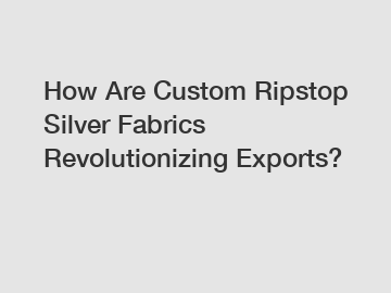 How Are Custom Ripstop Silver Fabrics Revolutionizing Exports?