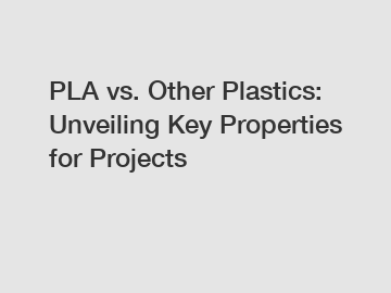 PLA vs. Other Plastics: Unveiling Key Properties for Projects