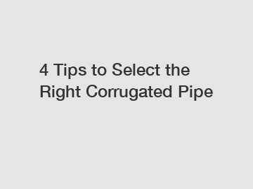 4 Tips to Select the Right Corrugated Pipe