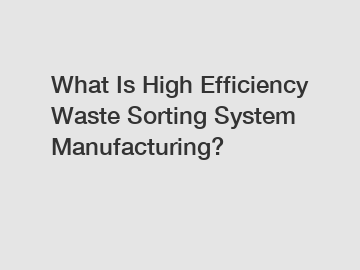 What Is High Efficiency Waste Sorting System Manufacturing?