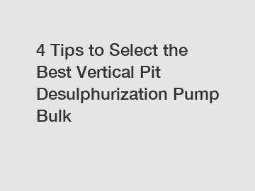 4 Tips to Select the Best Vertical Pit Desulphurization Pump Bulk