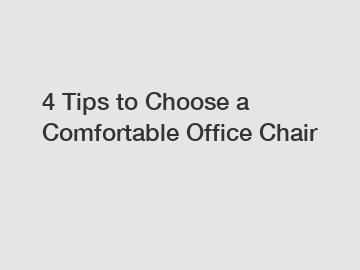 4 Tips to Choose a Comfortable Office Chair