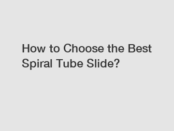 How to Choose the Best Spiral Tube Slide?