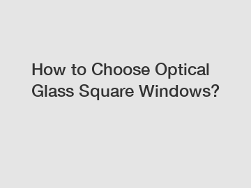 How to Choose Optical Glass Square Windows?