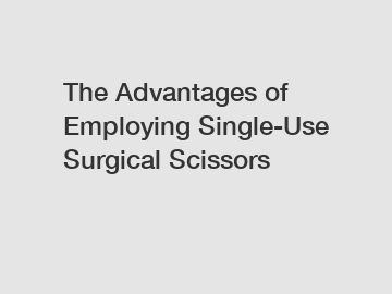 The Advantages of Employing Single-Use Surgical Scissors