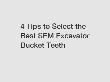 4 Tips to Select the Best SEM Excavator Bucket Teeth