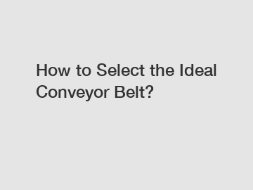 How to Select the Ideal Conveyor Belt?