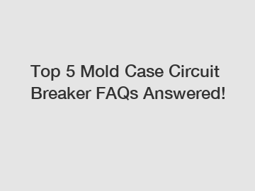 Top 5 Mold Case Circuit Breaker FAQs Answered!