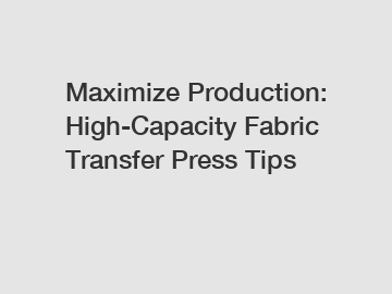 Maximize Production: High-Capacity Fabric Transfer Press Tips