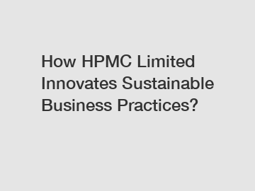 How HPMC Limited Innovates Sustainable Business Practices?