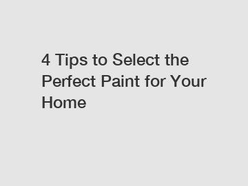 4 Tips to Select the Perfect Paint for Your Home