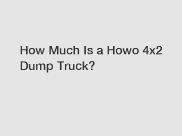 How Much Is a Howo 4x2 Dump Truck?