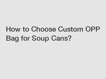 How to Choose Custom OPP Bag for Soup Cans?