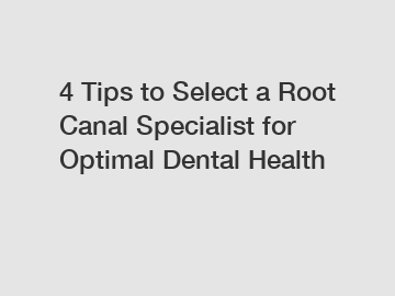 4 Tips to Select a Root Canal Specialist for Optimal Dental Health