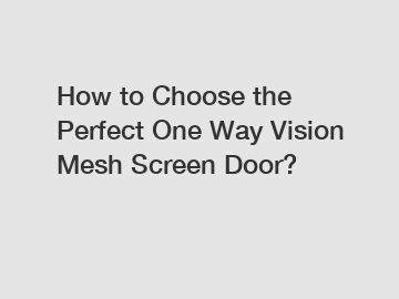 How to Choose the Perfect One Way Vision Mesh Screen Door?